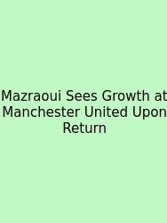 Mazraoui Sees Growth At Manchester United Upon Return