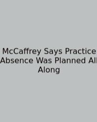 McCaffrey Says Practice Absence Was Planned All Along