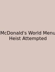 McDonald's World Menu Heist Attempted
