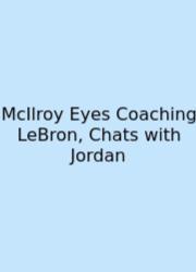 McIlroy Eyes Coaching LeBron, Chats With Jordan