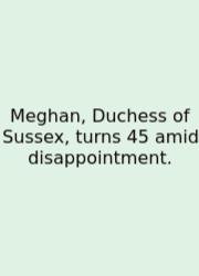 Meghan, Duchess Of Sussex, Turns 45 Amid Disappointment.