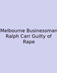 Melbourne Businessman Ralph Carr Guilty Of Rape