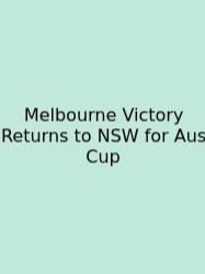 Melbourne Victory Returns To NSW For Aus Cup