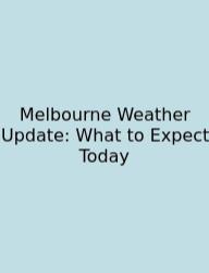 Melbourne Weather Update: What To Expect Today