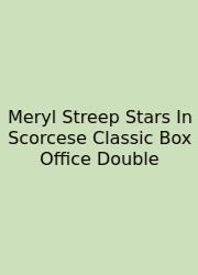 Meryl Streep Stars In Scorcese Classic Box Office Double