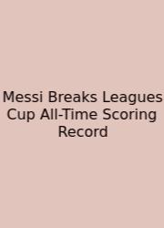 Messi Breaks Leagues Cup All-Time Scoring Record