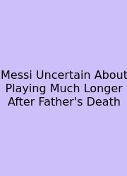 Messi Uncertain About Playing Much Longer After Father's Death