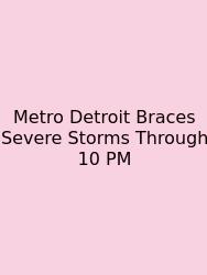 Metro Detroit Braces Severe Storms Through 10 PM