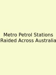 Metro Petrol Stations Raided Across Australia