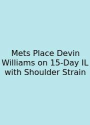 Mets Place Devin Williams On 15-Day IL With Shoulder Strain