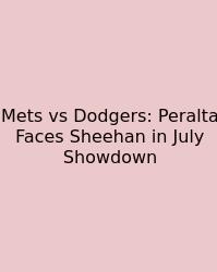 Mets Vs Dodgers: Peralta Faces Sheehan In July Showdown