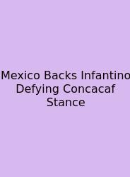 Mexico Backs Infantino Defying Concacaf Stance