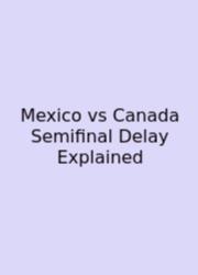 Mexico Vs Canada Semifinal Delay Explained