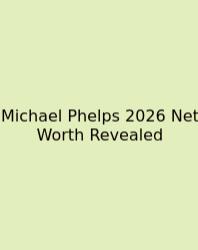 Michael Phelps 2026 Net Worth Revealed
