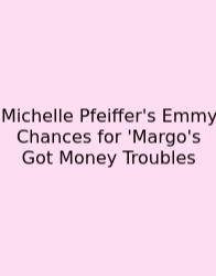 Michelle Pfeiffer's Emmy Chances For 'Margo's Got Money Troubles