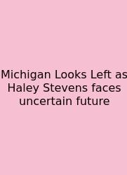 Michigan Looks Left As Haley Stevens Faces Uncertain Future