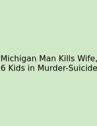 Michigan Man Kills Wife, 6 Kids In Murder-Suicide