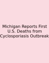 Michigan Reports First U.S. Deaths From Cyclosporiasis Outbreak