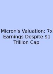 Micron's Valuation: 7x Earnings Despite $1 Trillion Cap