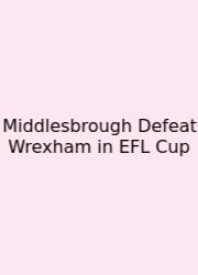 Middlesbrough Defeat Wrexham In EFL Cup
