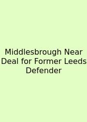 Middlesbrough Near Deal For Former Leeds Defender