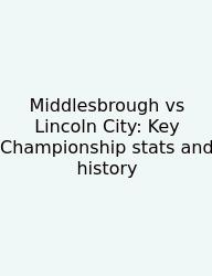 Middlesbrough Vs Lincoln City: Key Championship Stats And History