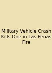 Military Vehicle Crash Kills One In Las Peñas Fire