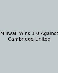 Millwall Wins 1-0 Against Cambridge United