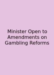 Minister Open To Amendments On Gambling Reforms