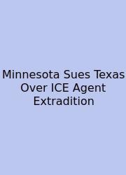 Minnesota Sues Texas Over ICE Agent Extradition