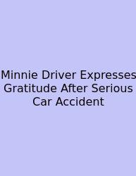 Minnie Driver Expresses Gratitude After Serious Car Accident