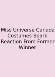 Miss Universe Canada Costumes Spark Reaction From Former Winner