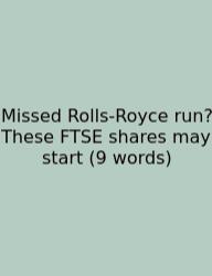Missed Rolls-Royce Run? These FTSE Shares May Start (9 Words)
