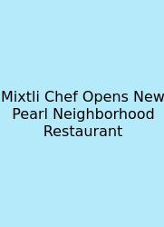 Mixtli Chef Opens New Pearl Neighborhood Restaurant