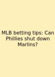 MLB Betting Tips: Can Phillies Shut Down Marlins?