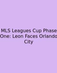 MLS Leagues Cup Phase One: Leon Faces Orlando City