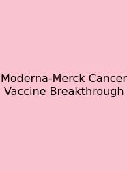 Moderna-Merck Cancer Vaccine Breakthrough