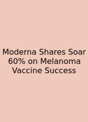Moderna Shares Soar 60% On Melanoma Vaccine Success