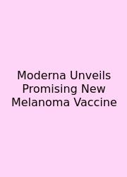 Moderna Unveils Promising New Melanoma Vaccine