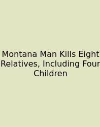Montana Man Kills Eight Relatives, Including Four Children