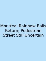 Montreal Rainbow Balls Return; Pedestrian Street Still Uncertain