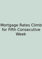 Mortgage Rates Climb For Fifth Consecutive Week