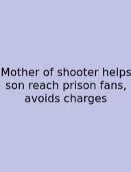Mother Of Shooter Helps Son Reach Prison Fans, Avoids Charges