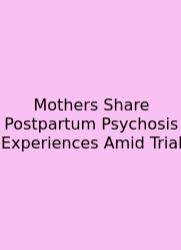 Mothers Share Postpartum Psychosis Experiences Amid Trial