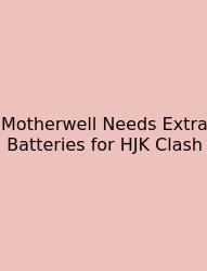 Motherwell Needs Extra Batteries For HJK Clash