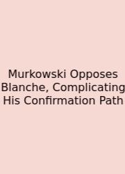 Murkowski Opposes Blanche, Complicating His Confirmation Path