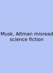 Musk, Altman Misread Science Fiction