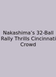 Nakashima’s 32-Ball Rally Thrills Cincinnati Crowd