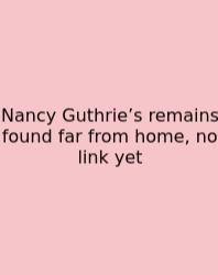 Nancy Guthrie’s Remains Found Far From Home, No Link Yet