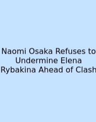 Naomi Osaka Refuses To Undermine Elena Rybakina Ahead Of Clash